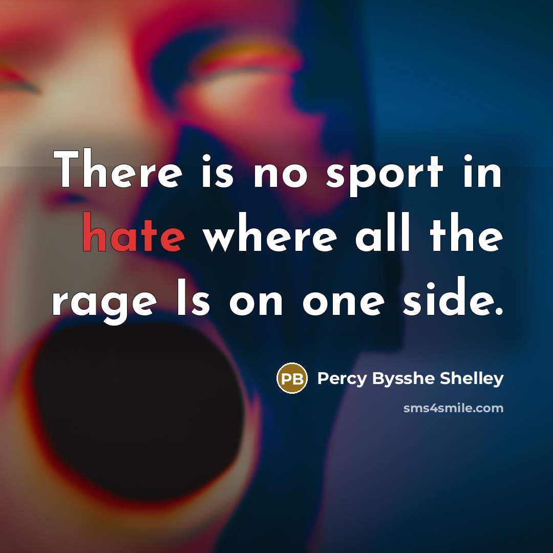 “There is no sport in hate where all the rage…” quote by Percy Bysshe Shelley
