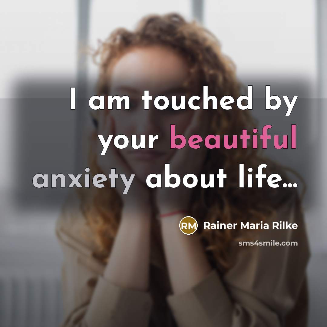 “I am touched by your beautiful anxiety about life...…” quote by Rainer Maria Rilke