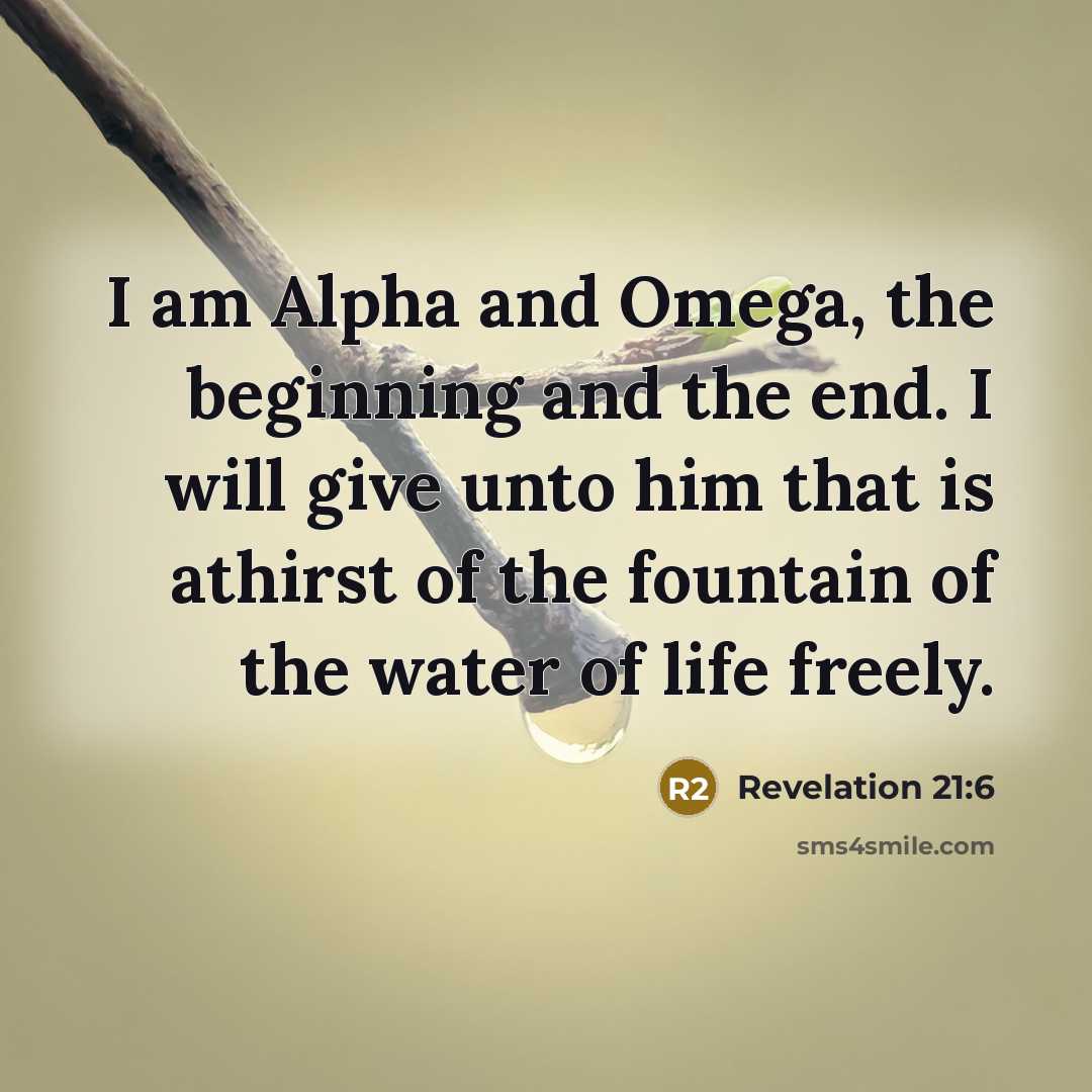 “I am Alpha and Omega, the beginning and the end. I will give unto him that is athirst of the fountain of the water of life freely.” quote by Revelation 21:6