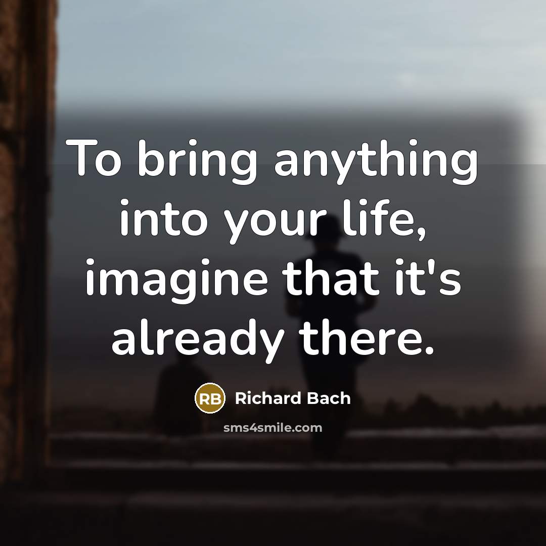 “To bring anything into your life, imagine that it's already there.” quote by Richard Bach