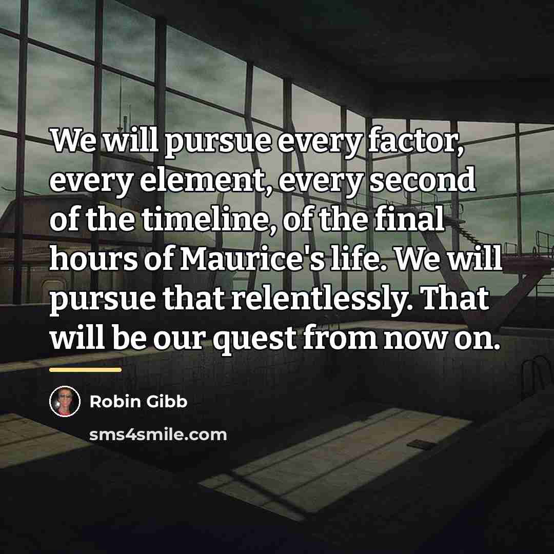 “We will pursue every factor, every element, every second of…” quote by Robin Gibb