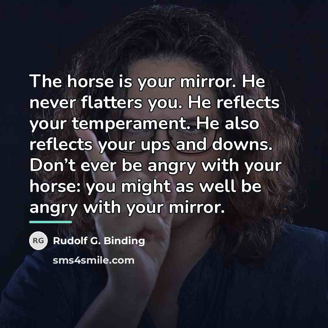 “The horse is your mirror. He never flatters you. He…” quote by Rudolf G. Binding