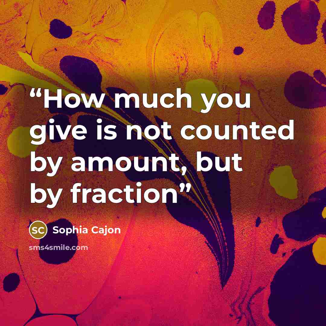 “How much you give is not counted by amount, but by fraction” quote by Sophia Cajon