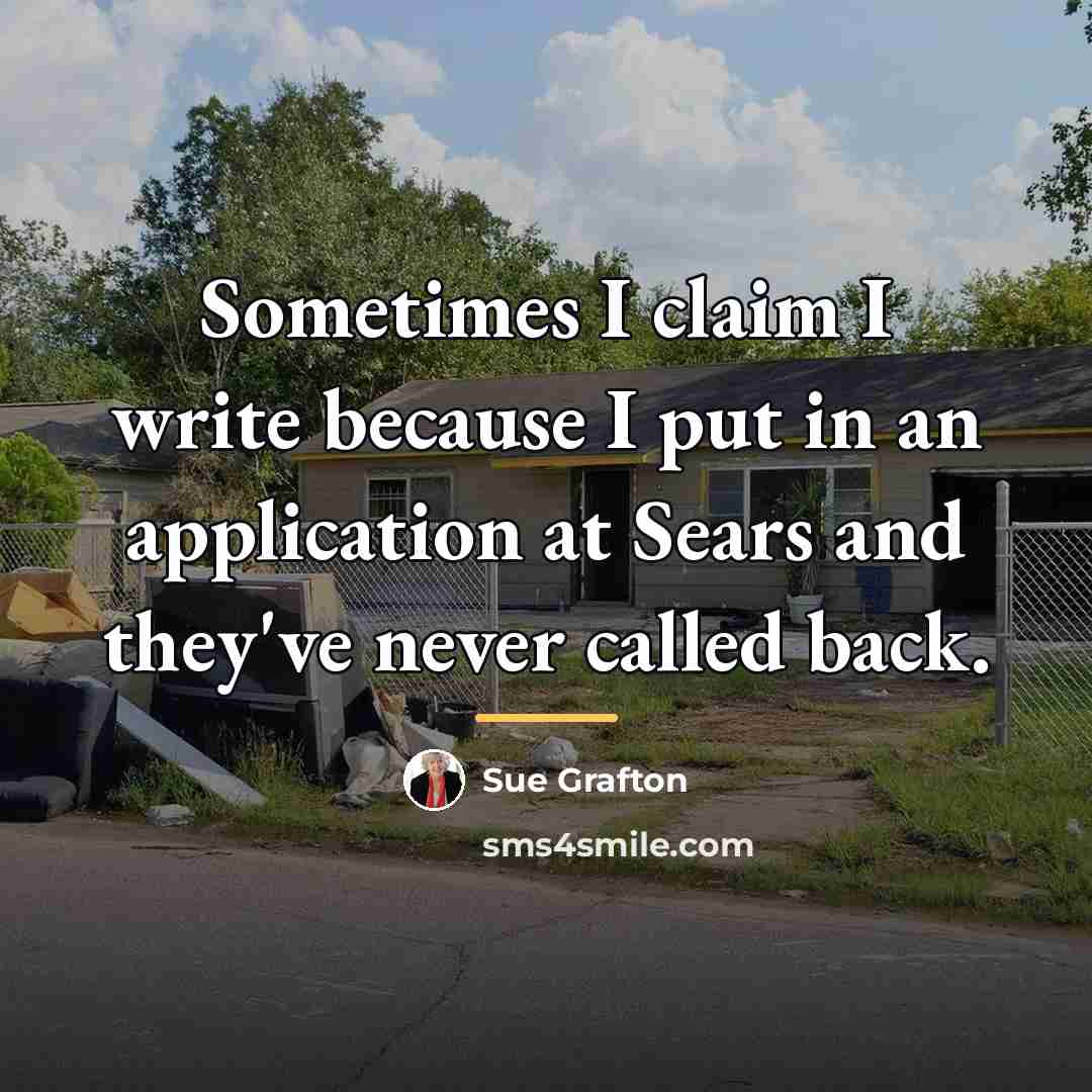 “Sometimes I claim I write because I put in an…” quote by Sue Grafton