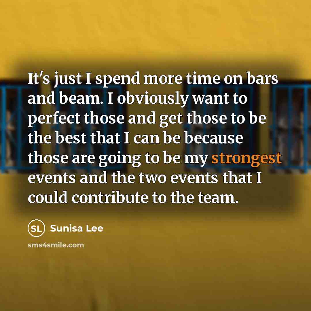“It's just I spend more time on bars and beam. I obviously want to perfect those and get those to be the best that I can be because those are going to be my strongest events and the two events that I could contribute to the team.” quote by Sunisa Lee
