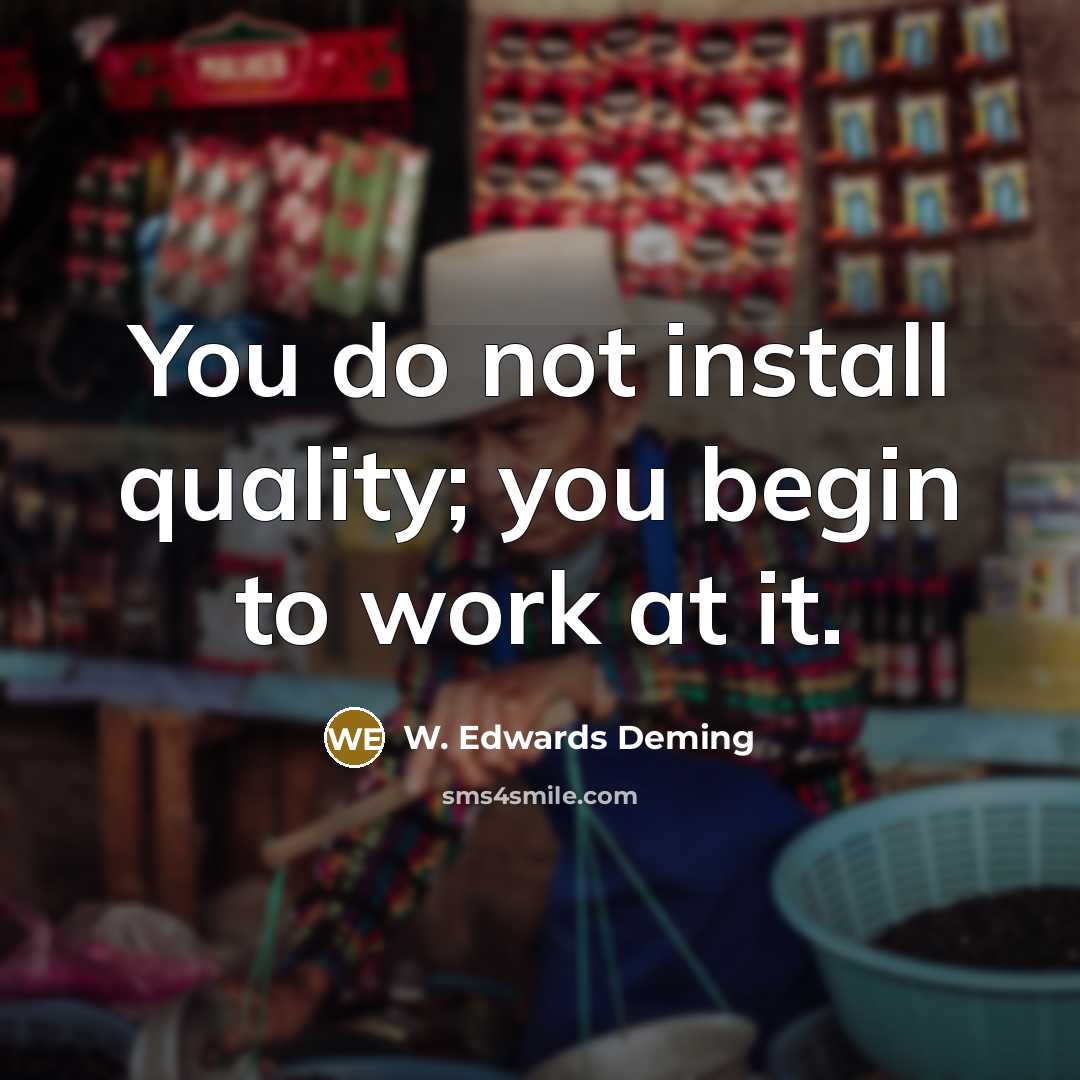 “You do not install quality; you begin to work at…” quote by W. Edwards Deming