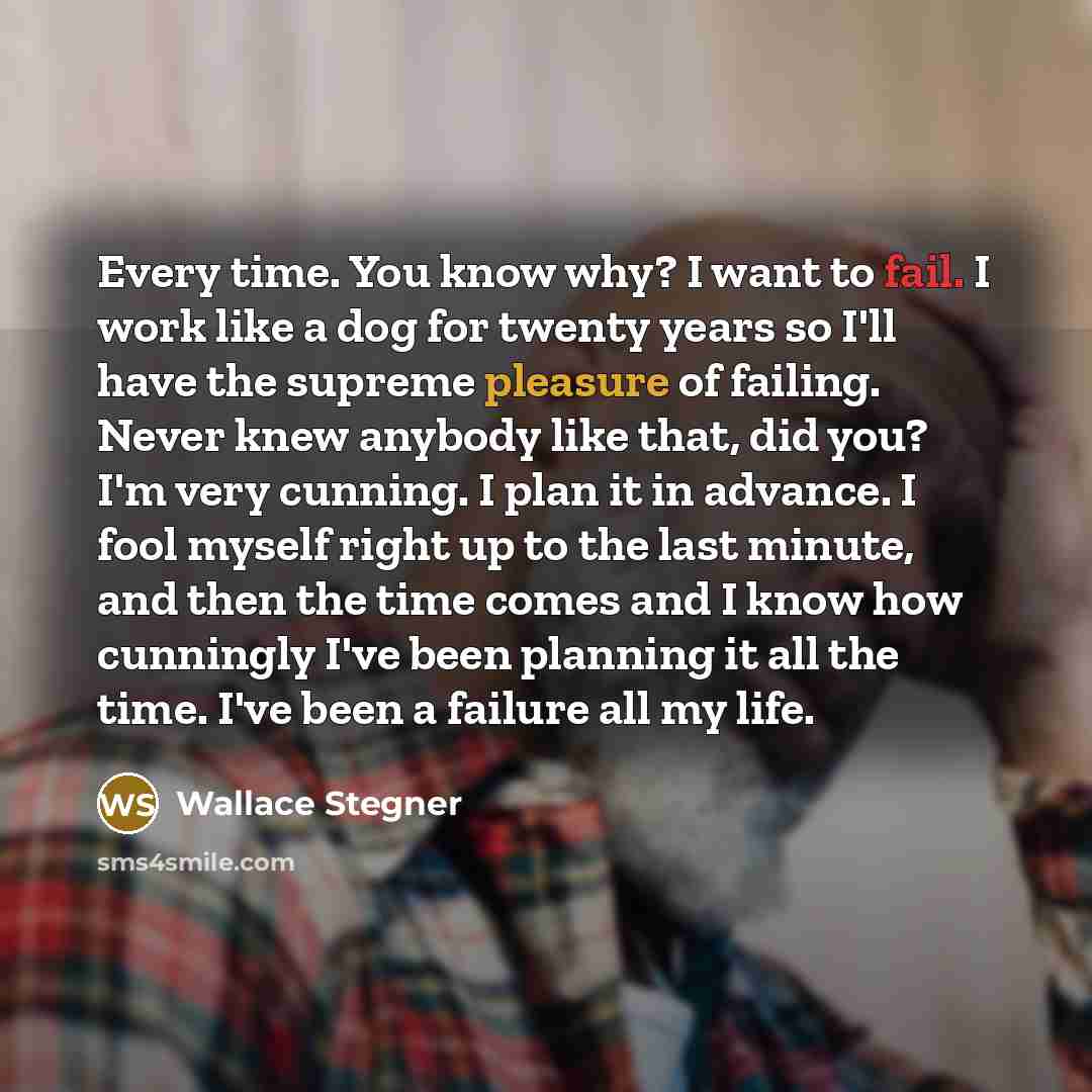 “Every time. You know why? I want to fail. I…” quote by Wallace Stegner