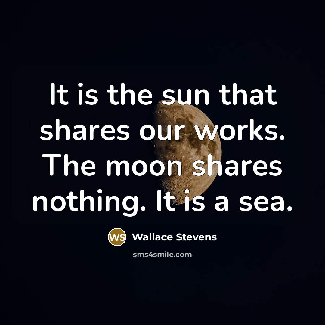 “It is the sun that shares our works. The moon…” quote by Wallace Stevens