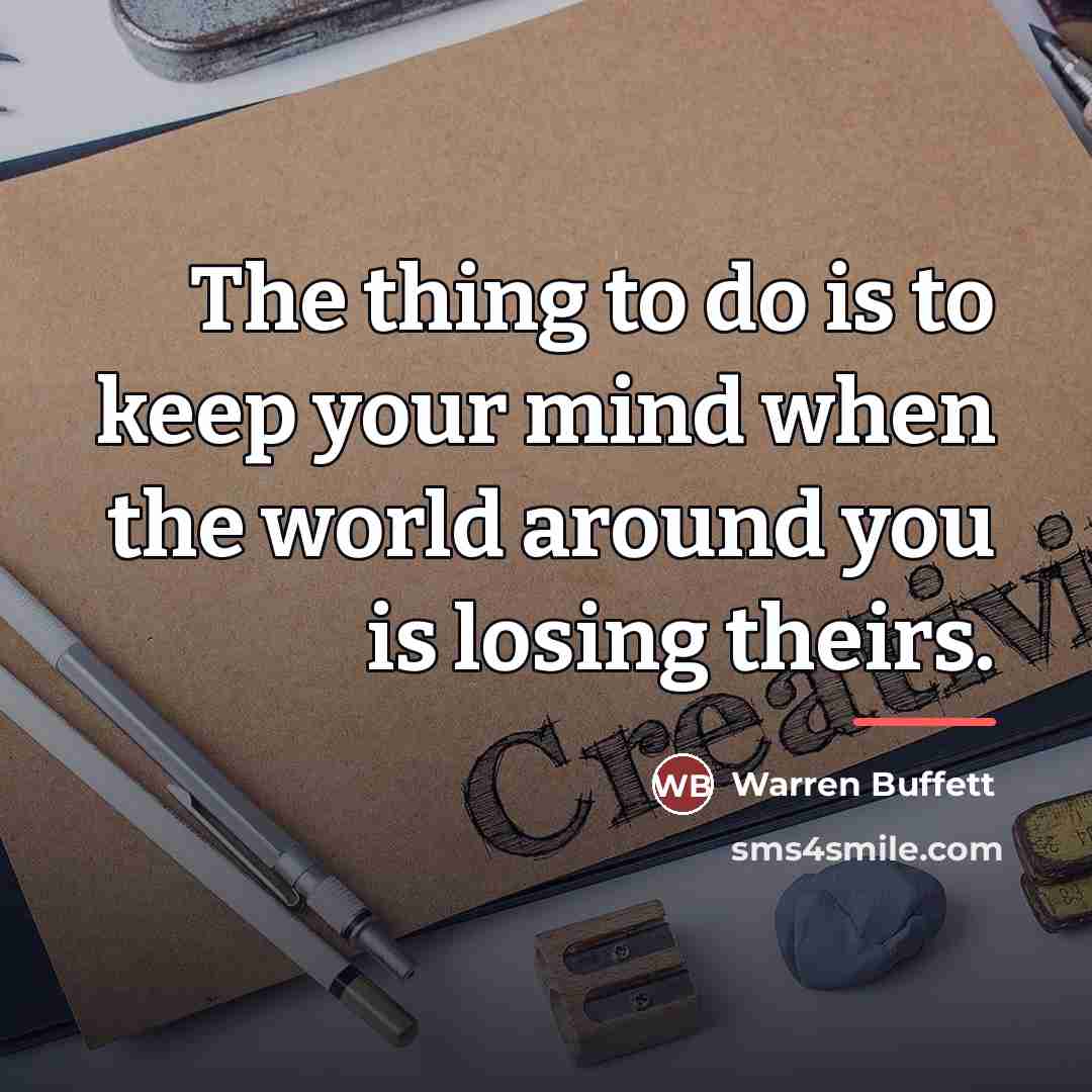 “The thing to do is to keep your mind when…” quote by Warren Buffett