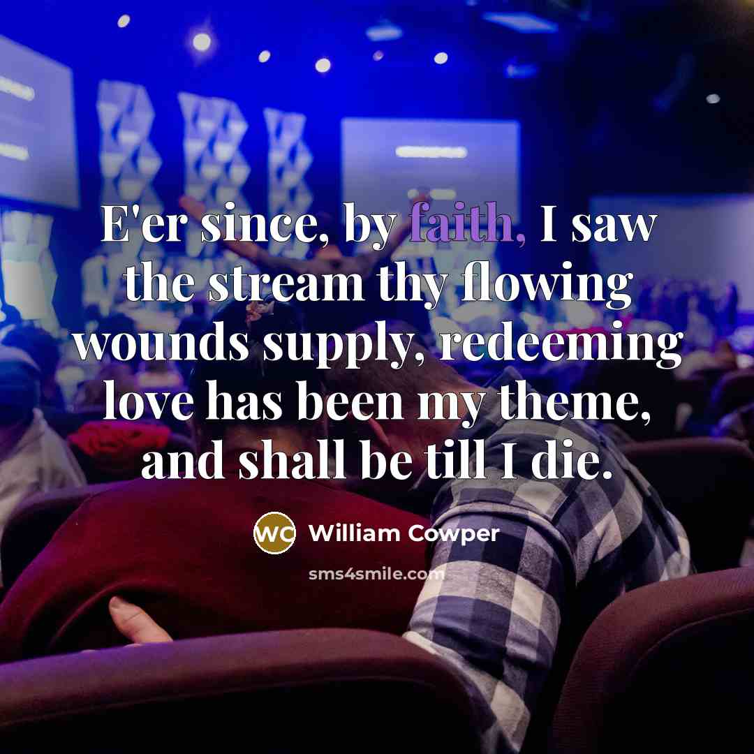 “E'er since, by faith, I saw the stream thy flowing…” quote by William Cowper