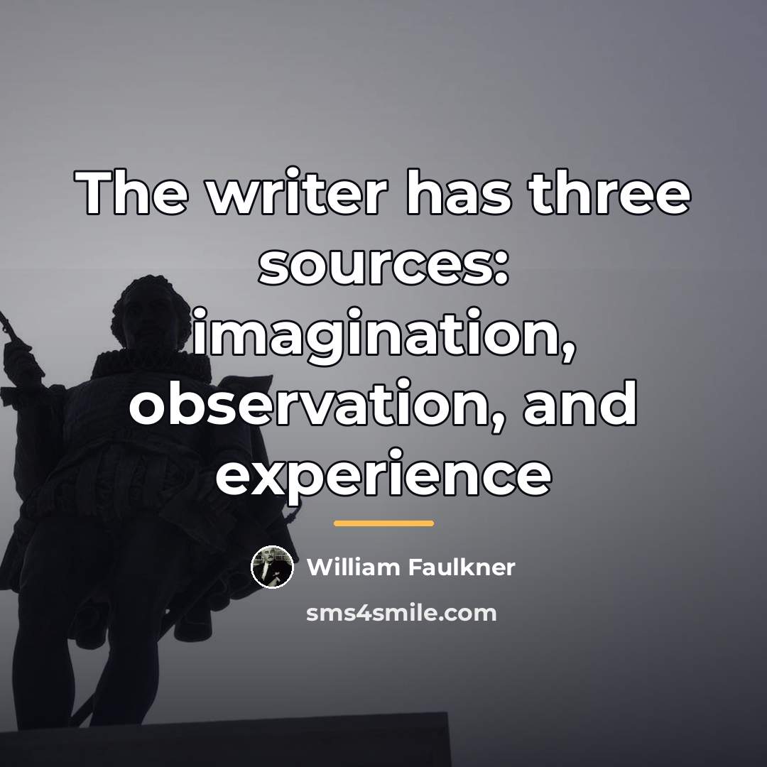 “The writer has three sources: imagination, observation, and experience…” quote by William Faulkner