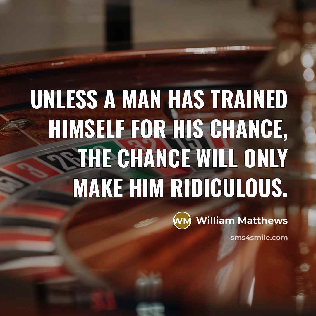 “Unless a man has trained himself for his chance, the…” quote by William Matthews