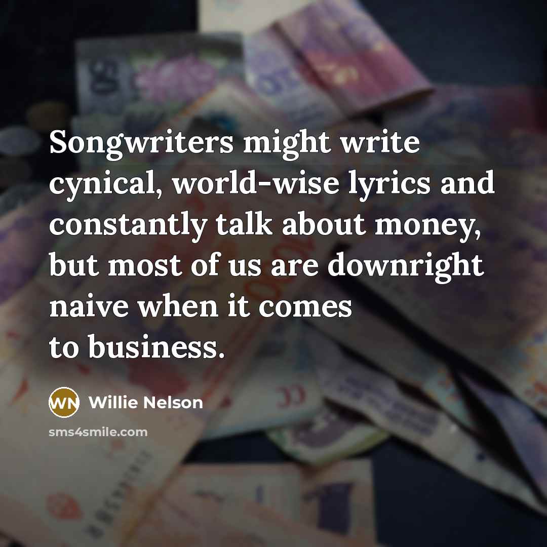 “Songwriters might write cynical, world-wise lyrics and constantly talk about…” quote by Willie Nelson