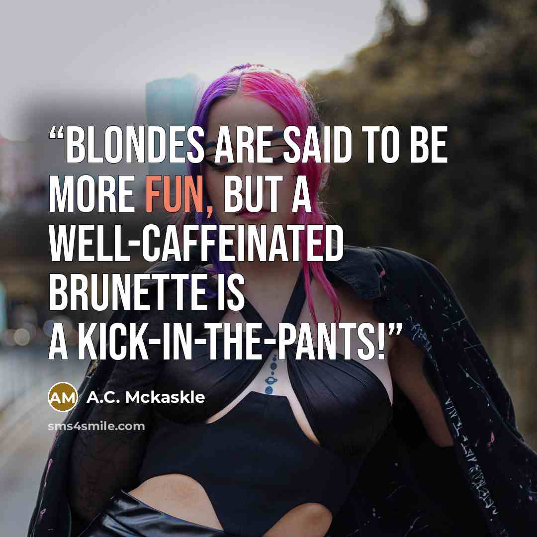 “Blondes are said to be more fun, but a well-caffeinated brunette is a kick-in-the-pants!” quote by A.C. Mckaskle