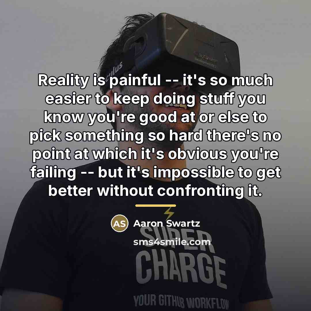 “Reality is painful -- it's so much easier to keep…” quote by Aaron Swartz