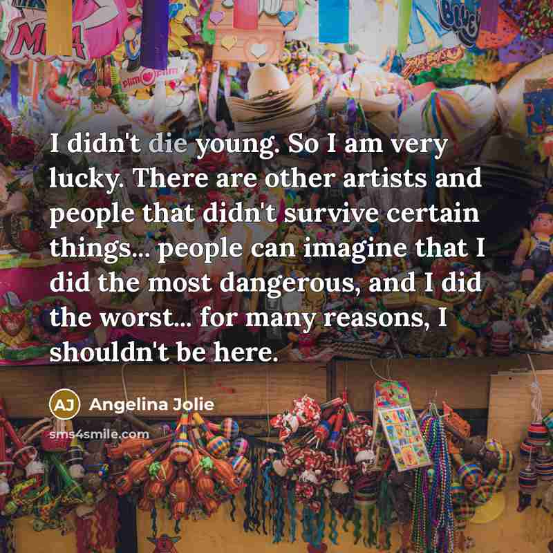 “I didn't die young. So I am very lucky. There…” quote by Angelina Jolie