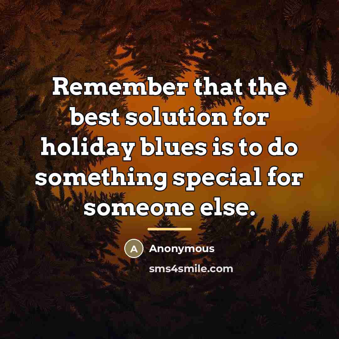 “Remember that the best solution for holiday blues is to…” quote by Anonymous