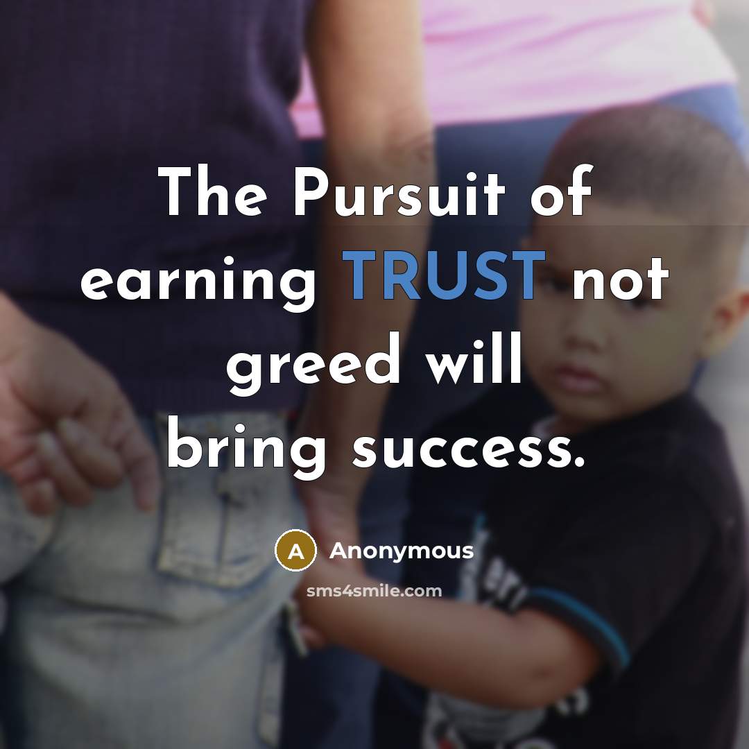 “The Pursuit of earning TRUST not greed will bring success.” quote by Anonymous