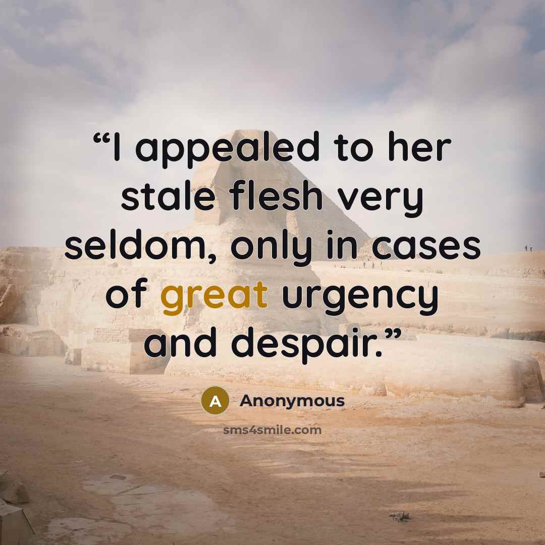 “I appealed to her stale flesh very seldom, only in cases of great urgency and despair.” quote by Anonymous
