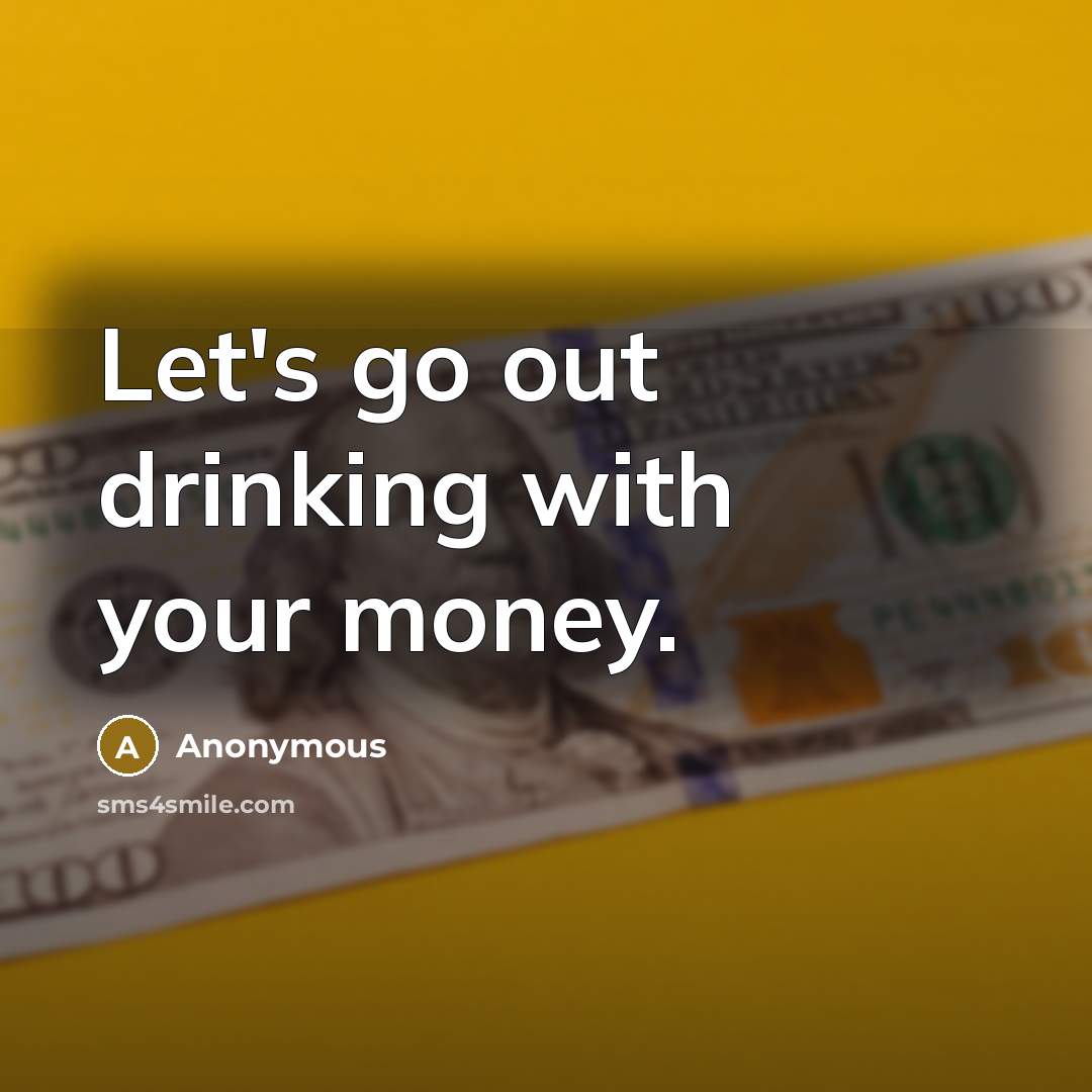 “Let's go out drinking with your money.…” quote by Anonymous