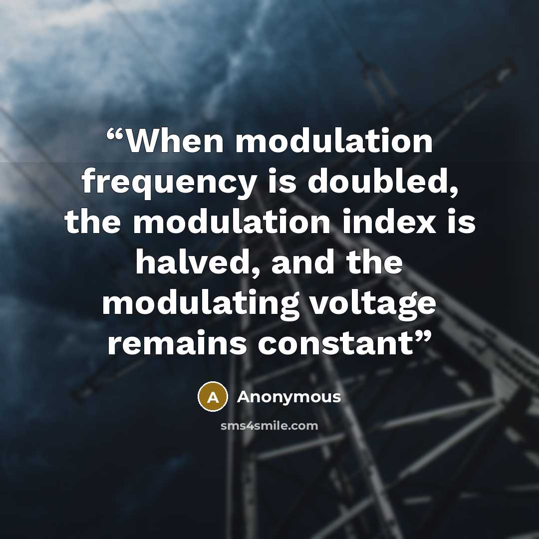 “When modulation frequency is doubled, the modulation index is halved, and the modulating voltage remains constant” quote by Anonymous