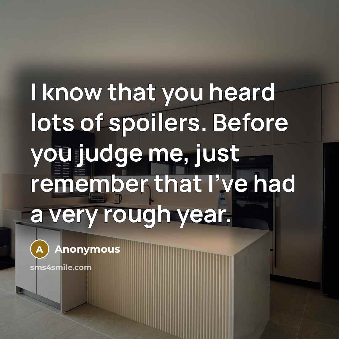 “I know that you heard lots of spoilers. Before you judge me, just remember that I've had a very rough year.” quote by Anonymous