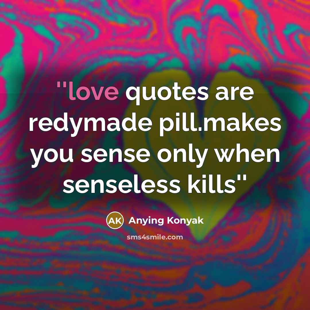 “''love quotes are redymade pill.makes you sense only when senseless…” quote by Anying Konyak
