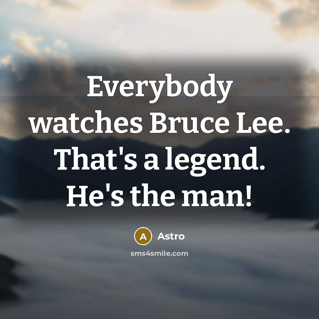 “Everybody watches Bruce Lee. That's a legend. He's the man!…” quote by Astro