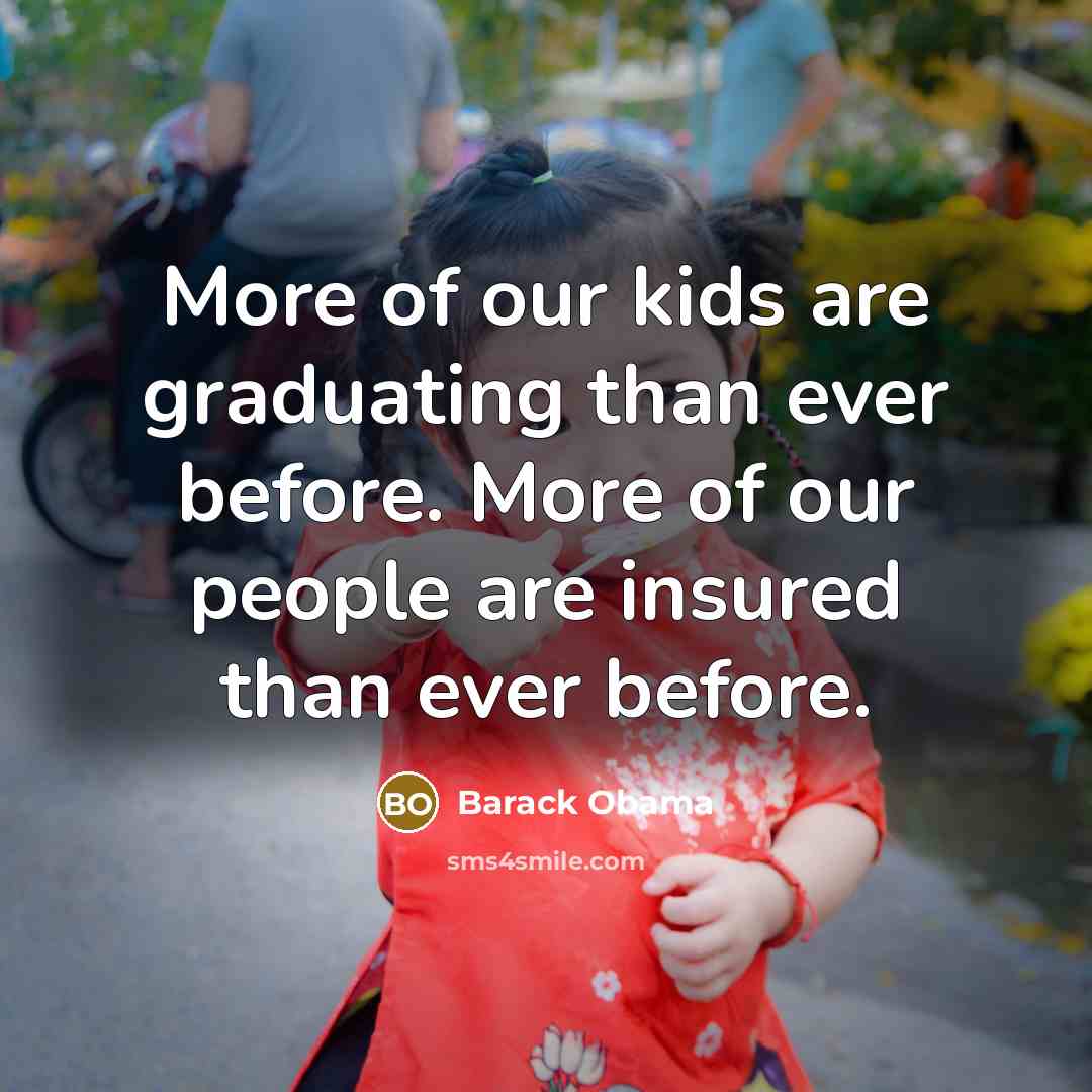 “More of our kids are graduating than ever before. More of our people are insured than ever before.” quote by Barack Obama
