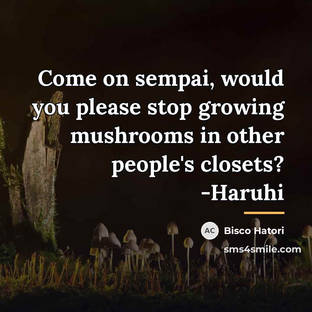 “Come on sempai, would you please stop growing mushrooms in…” quote by Bisco Hatori