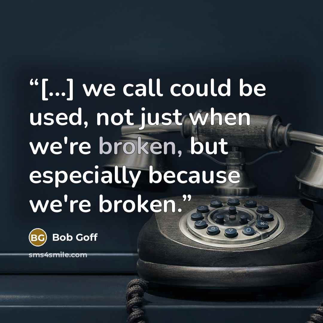 “[...] we call could be used, not just when we're broken, but especially because we're broken.” quote by Bob Goff
