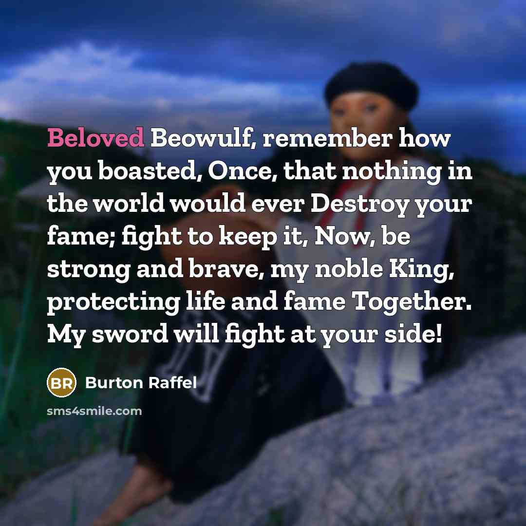 “Beloved Beowulf, remember how you boasted, Once, that nothing in…” quote by Burton Raffel