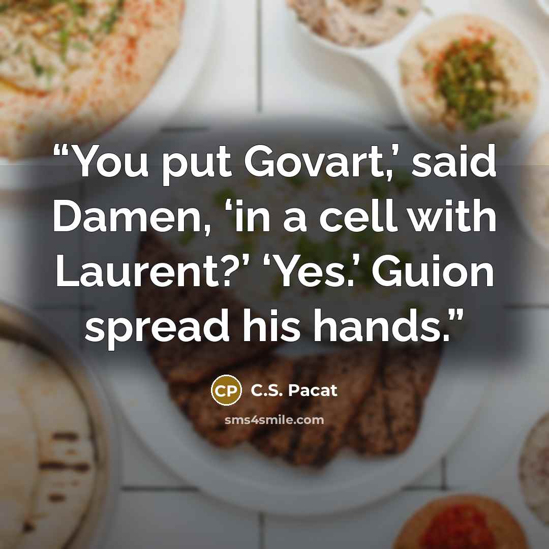 “You put Govart,’ said Damen, ‘in a cell with Laurent?’ ‘Yes.’ Guion spread his hands.” quote by C.S. Pacat