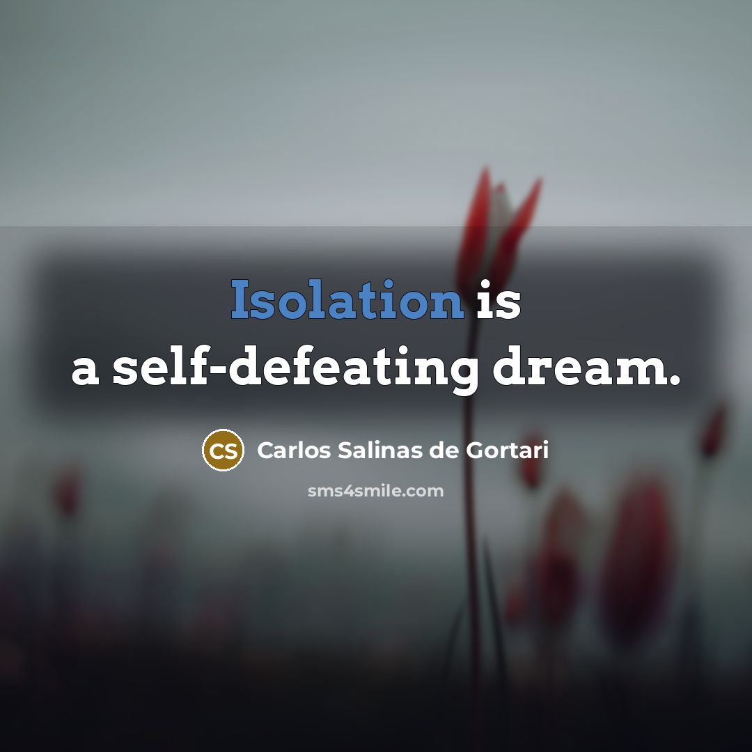 “Isolation is a self-defeating dream.…” quote by Carlos Salinas de Gortari