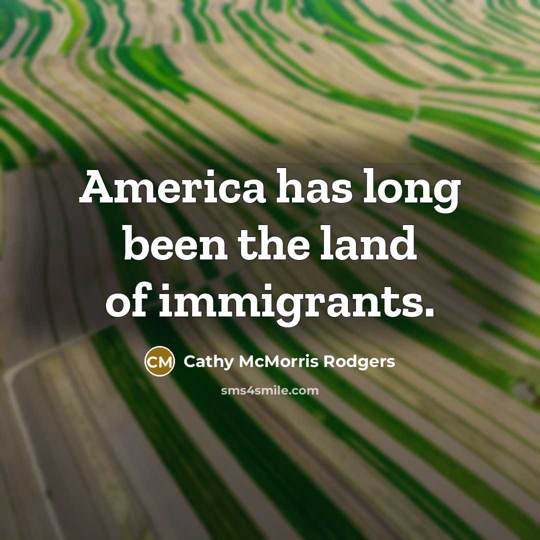 “America has long been the land of immigrants.…” quote by Cathy McMorris Rodgers