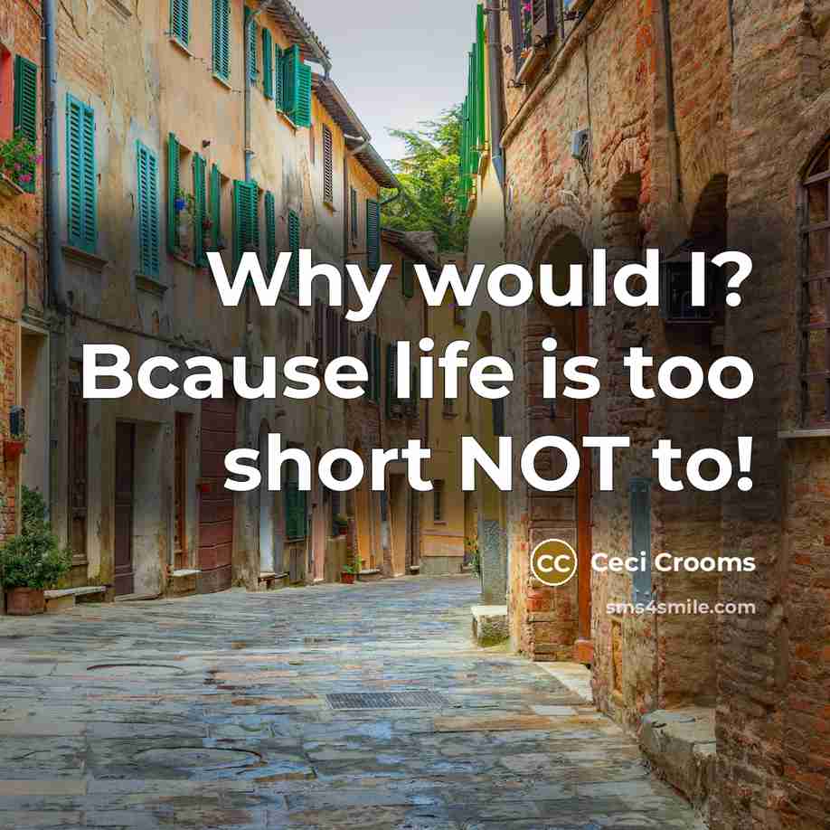 “Why would I? Bcause life is too short NOT to!…” quote by Ceci Crooms