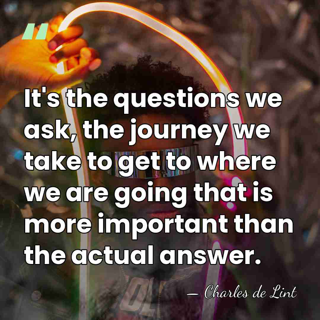 It's the questions we ask, the journey we take to get to&hellip; - Charles de Lint