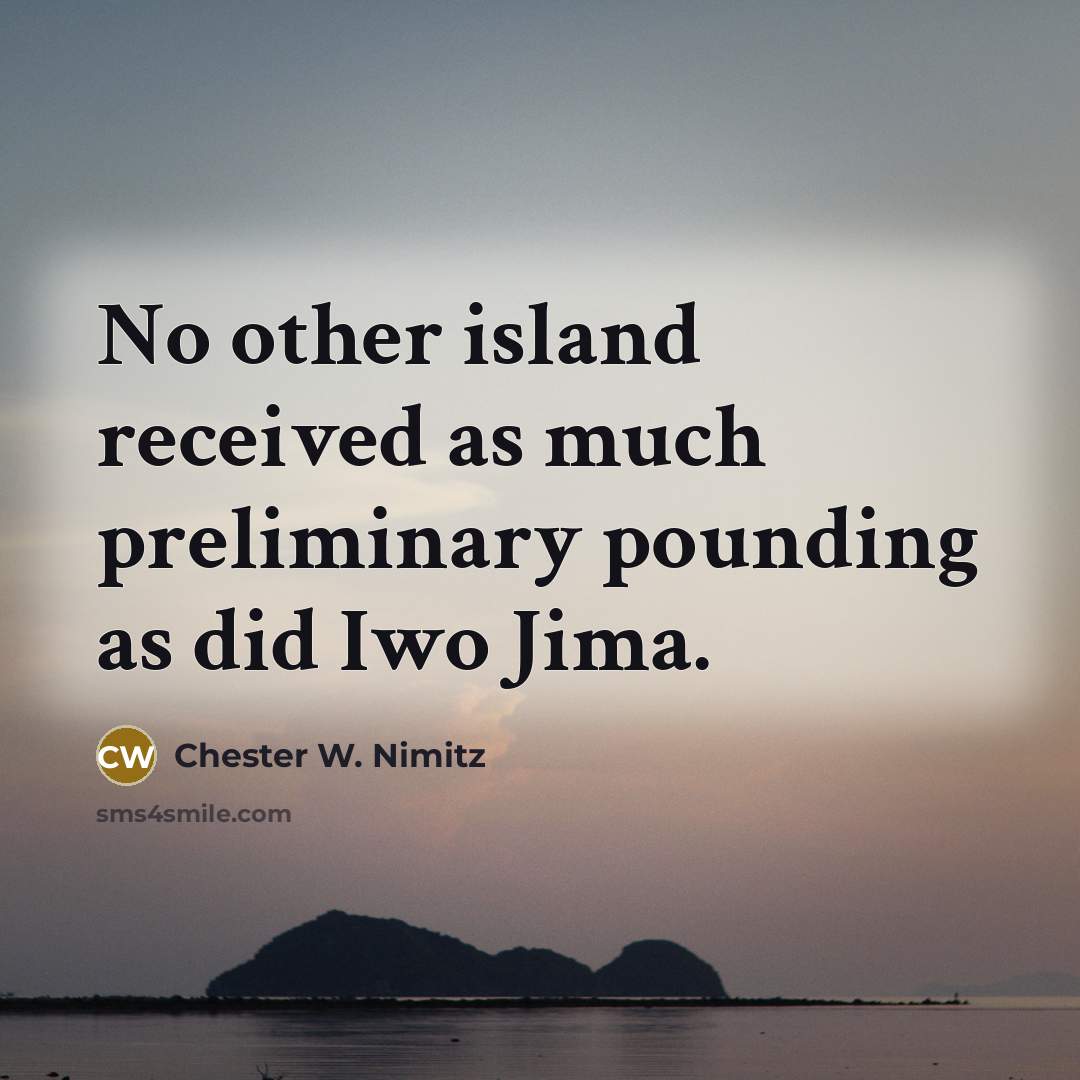 “No other island received as much preliminary pounding as did…” quote by Chester W. Nimitz