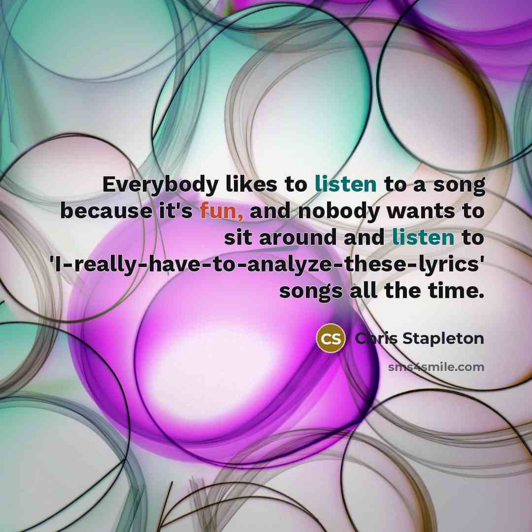 “Everybody likes to listen to a song because it's fun,…” quote by Chris Stapleton