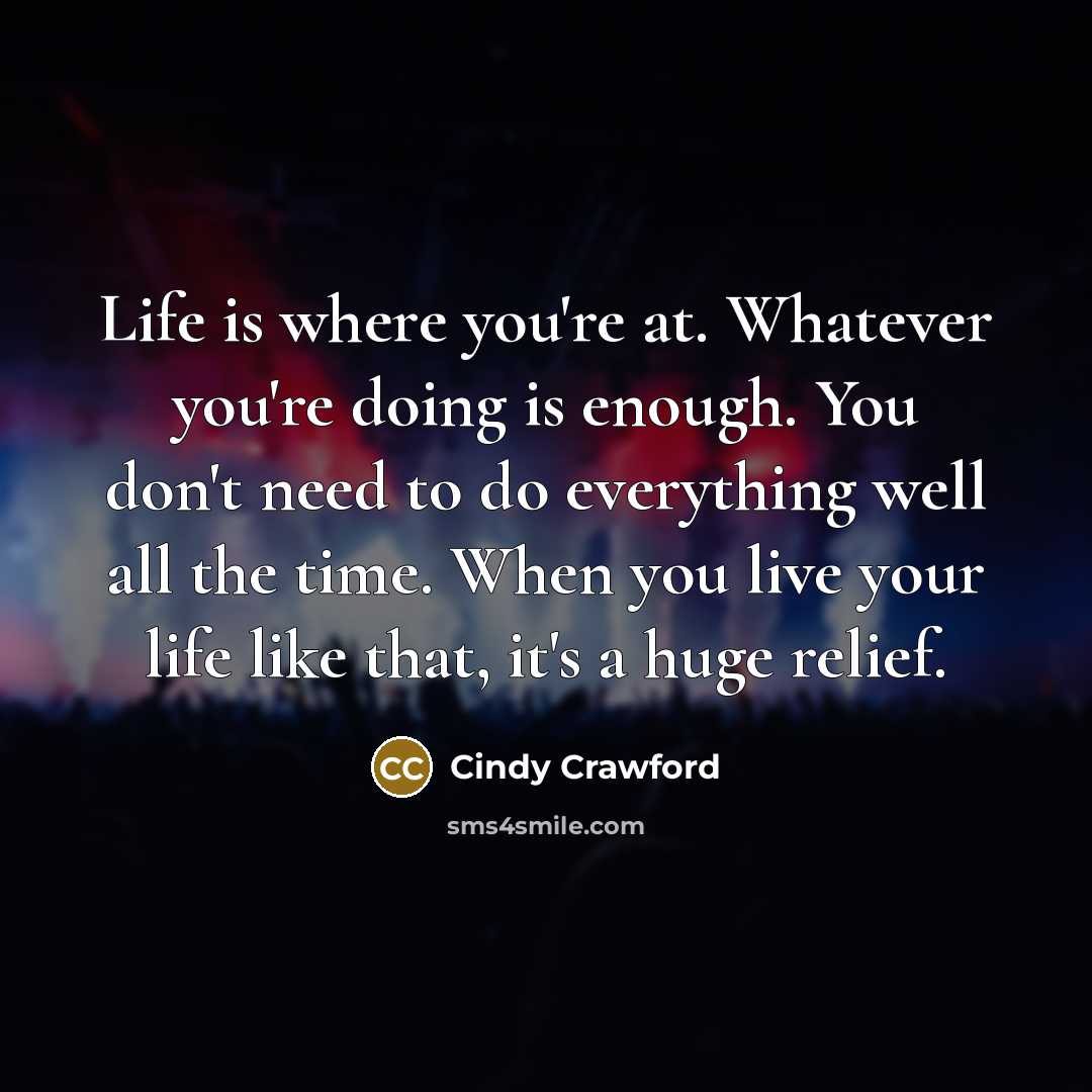 “Life is where you're at. Whatever you're doing is enough.…” quote by Cindy Crawford