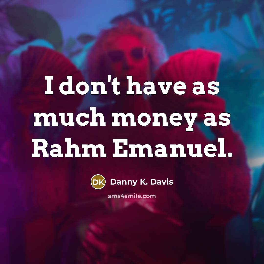 “I don't have as much money as Rahm Emanuel.…” quote by Danny K. Davis
