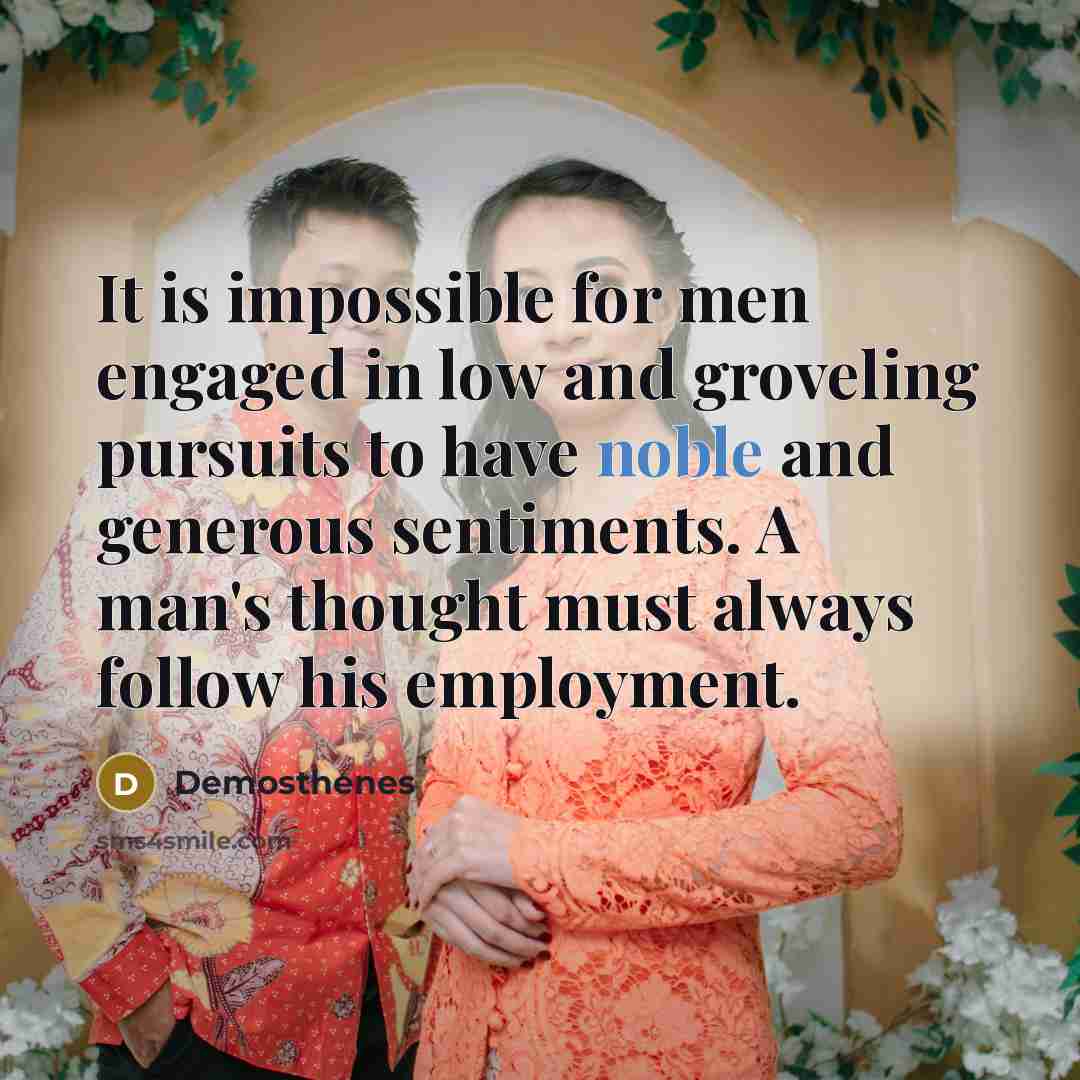“It is impossible for men engaged in low and groveling…” quote by Demosthenes