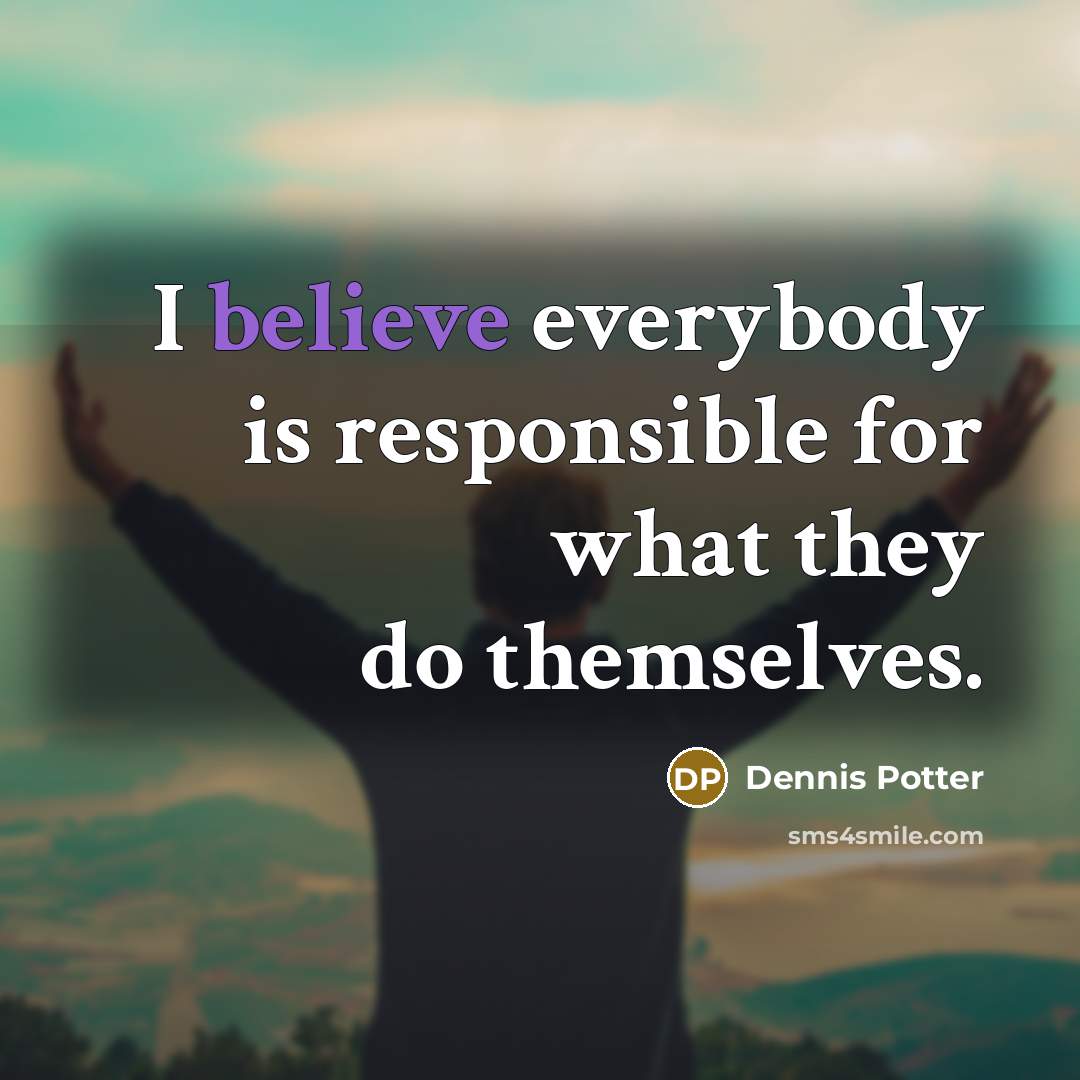 “I believe everybody is responsible for what they do themselves.…” quote by Dennis Potter