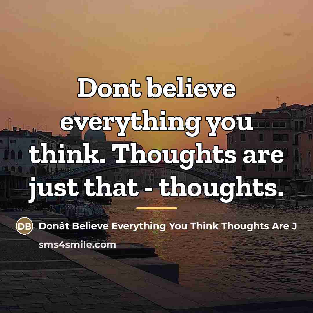“Dont believe everything you think. Thoughts are just that -…” quote by Donât Believe Everything You Think Thoughts Are J