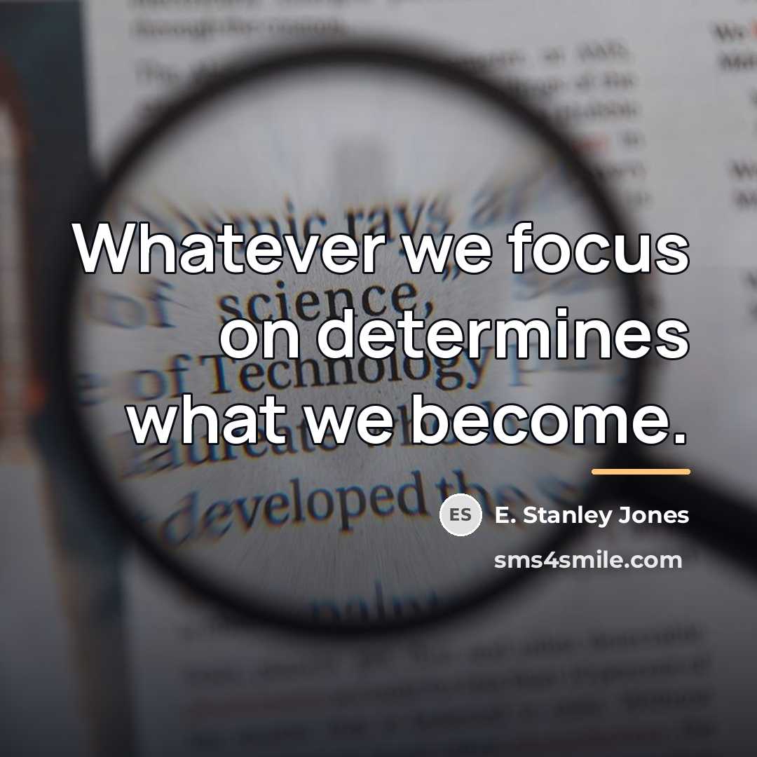 “Whatever we focus on determines what we become.…” quote by E. Stanley Jones