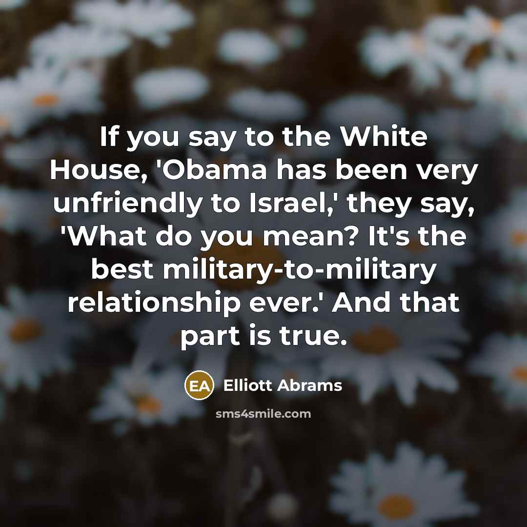 “If you say to the White House, 'Obama has been…” quote by Elliott Abrams
