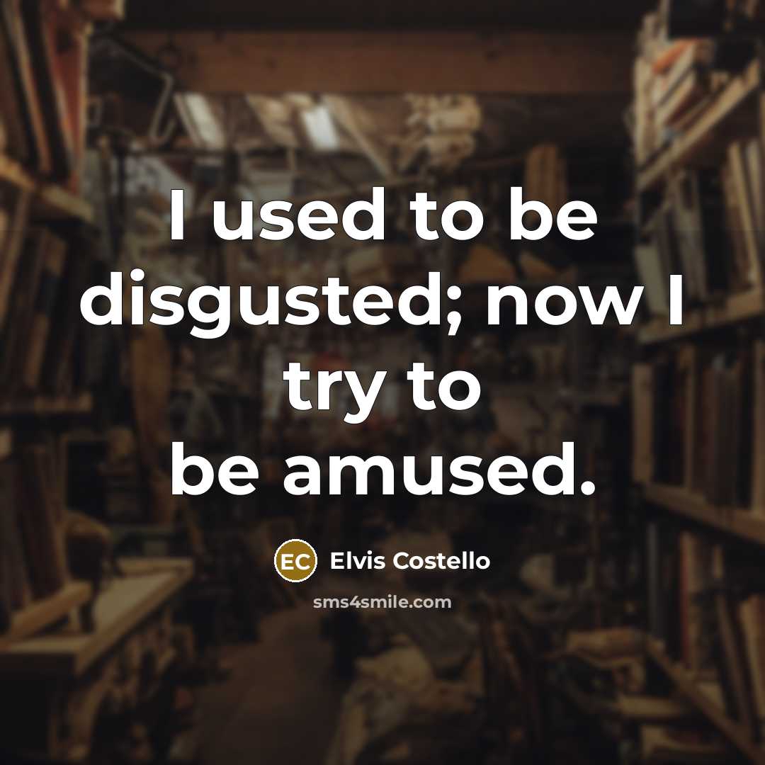 “I used to be disgusted; now I try to be…” quote by Elvis Costello