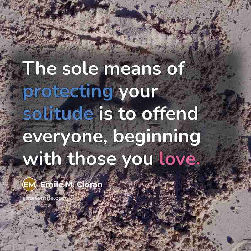 “The sole means of protecting your solitude is to offend…” quote by Emile M. Cioran