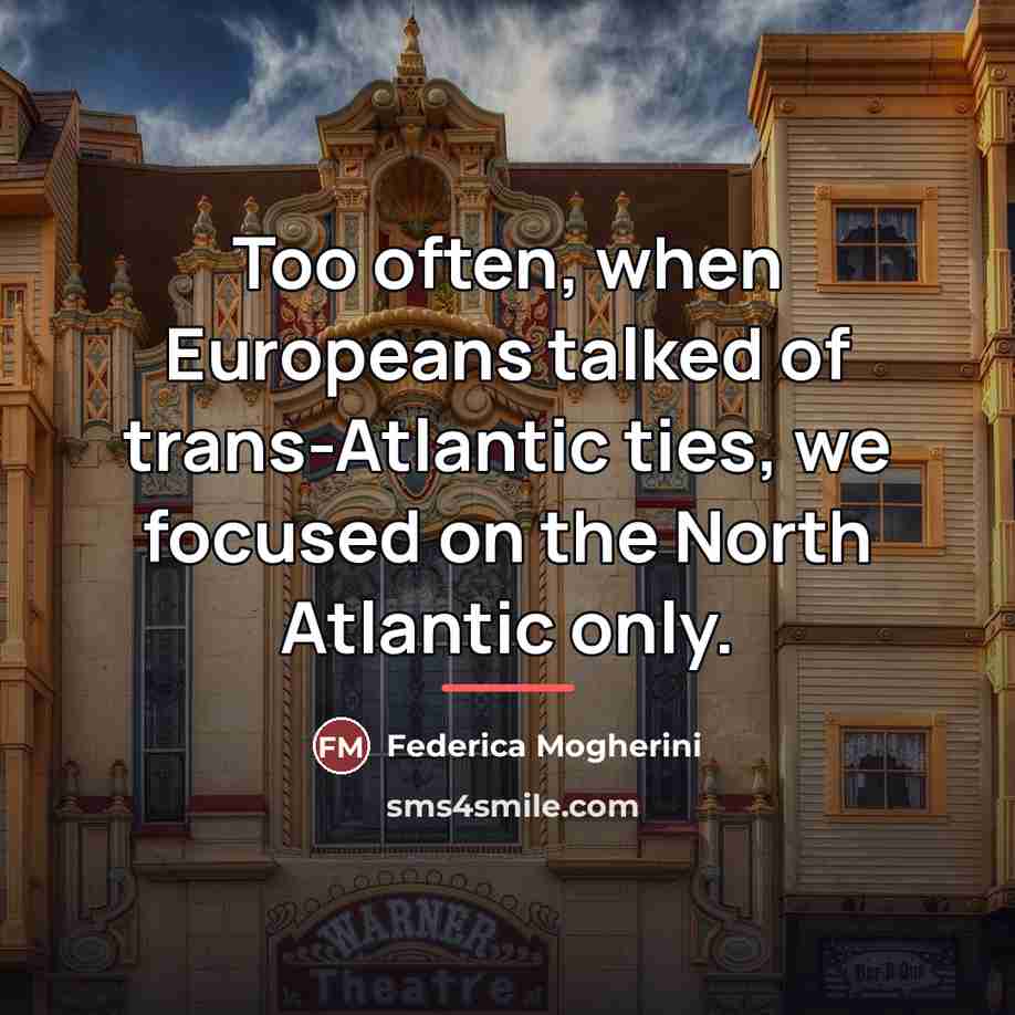 “Too often, when Europeans talked of trans-Atlantic ties, we focused…” quote by Federica Mogherini