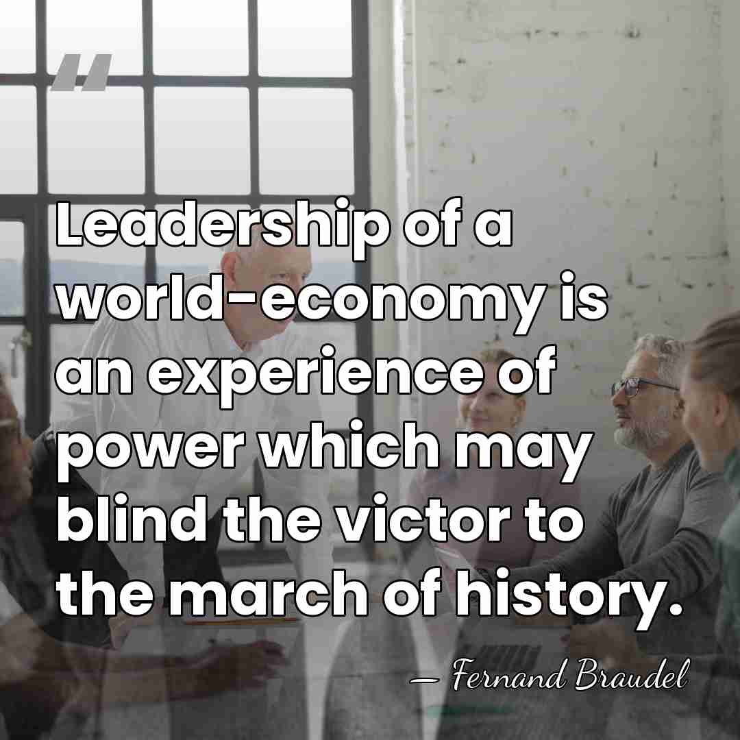 Leadership of a world-economy is an experience of power which may blind&hellip; - Fernand Braudel